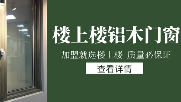 樓上樓門(mén)窗|打破傳統(tǒng)鋁木門(mén)窗，加盟商如何才能抓住行業(yè)的機(jī)遇？